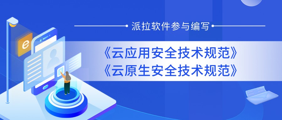 重磅發(fā)布 | 派拉軟件參與編寫(xiě)《云應(yīng)用安全技術(shù)規(guī)范》和《云原生安全技術(shù)規(guī)范》