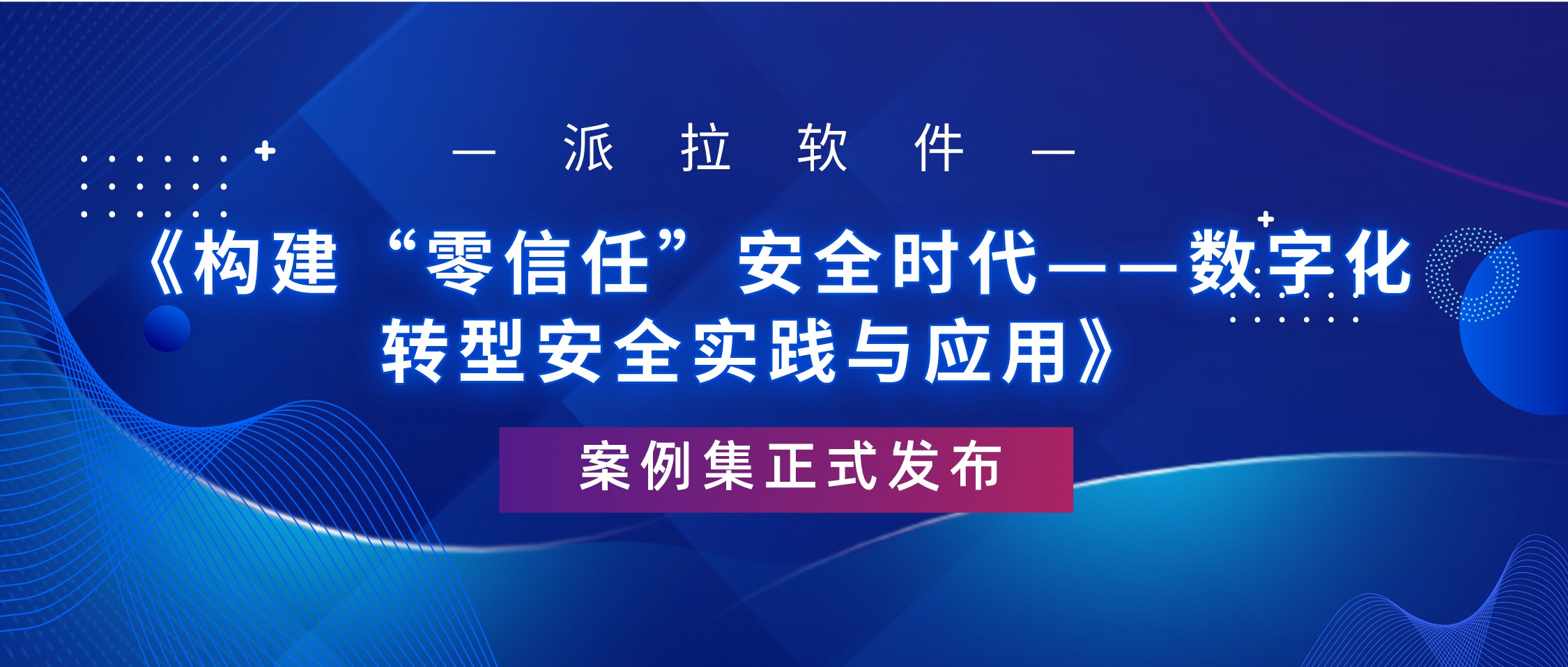 案例集《構(gòu)建“零信任”安全時(shí)代—數(shù)字化轉(zhuǎn)型安全實(shí)踐與應(yīng)用》