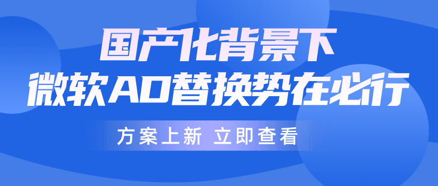 信創(chuàng)背景下，微軟AD逐步退出，企業(yè)如何做好AD平滑無感替換？