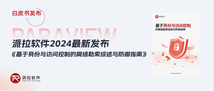 白皮書 | 派拉軟件發(fā)布《基于身份與訪問控制的網(wǎng)絡(luò)勒索綜述與防御指南》（附下載）